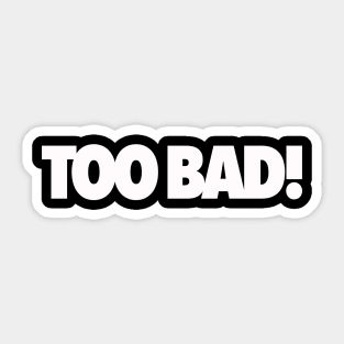 Too Bad! Sticker